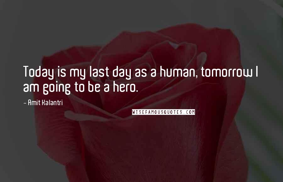 Amit Kalantri Quotes: Today is my last day as a human, tomorrow I am going to be a hero.