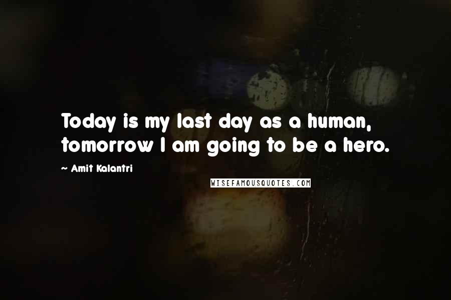 Amit Kalantri Quotes: Today is my last day as a human, tomorrow I am going to be a hero.