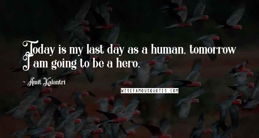 Amit Kalantri Quotes: Today is my last day as a human, tomorrow I am going to be a hero.