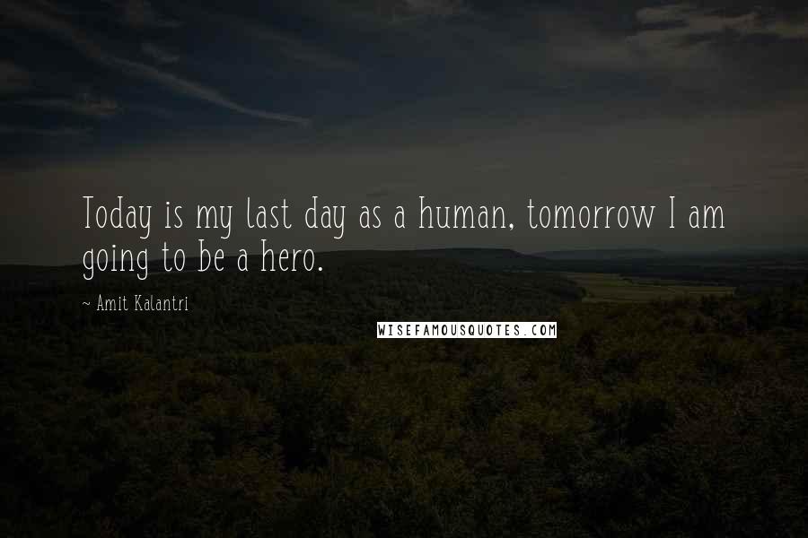 Amit Kalantri Quotes: Today is my last day as a human, tomorrow I am going to be a hero.