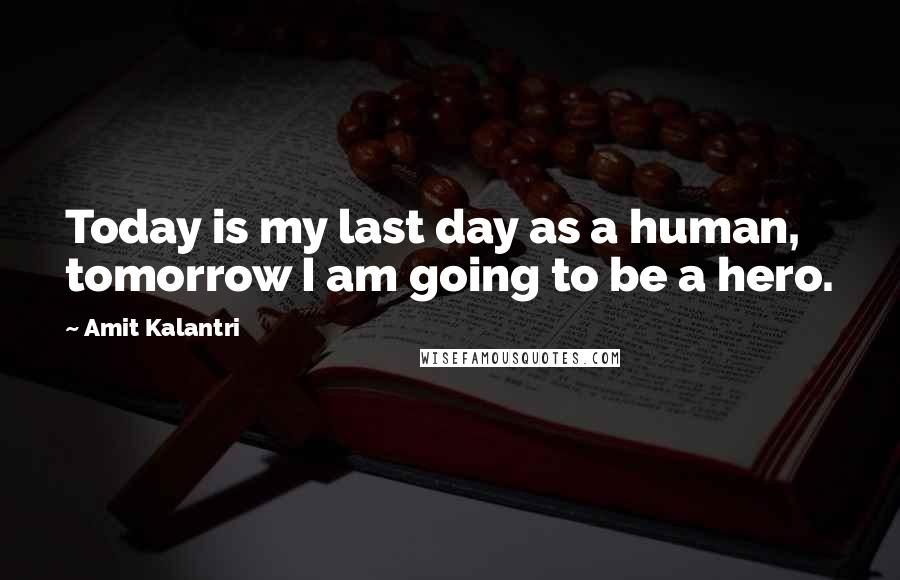 Amit Kalantri Quotes: Today is my last day as a human, tomorrow I am going to be a hero.