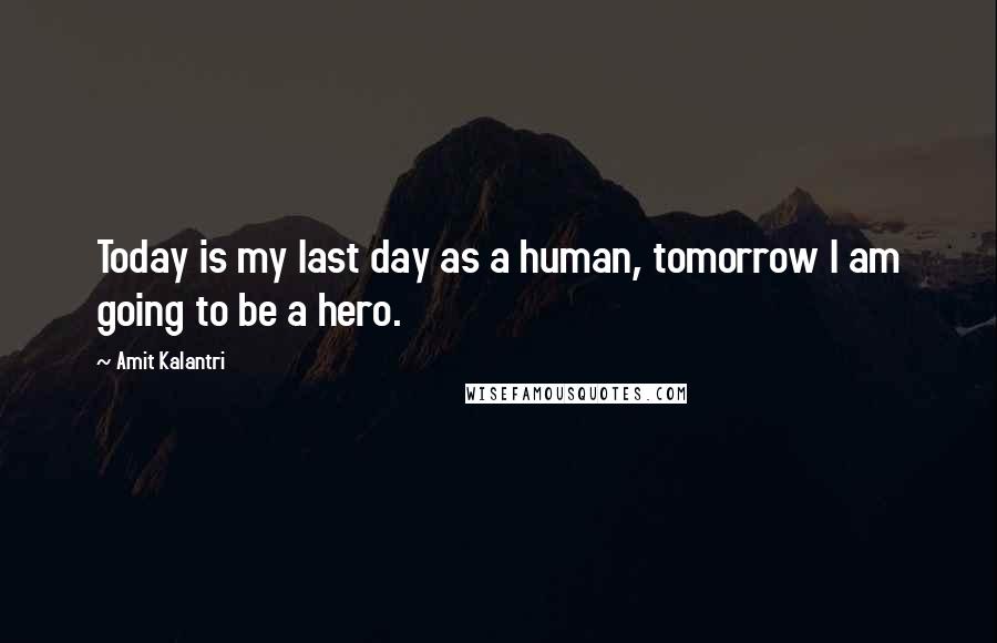 Amit Kalantri Quotes: Today is my last day as a human, tomorrow I am going to be a hero.