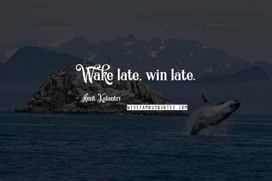 Amit Kalantri Quotes: Wake late, win late.