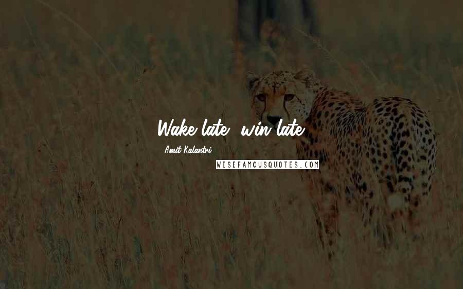 Amit Kalantri Quotes: Wake late, win late.