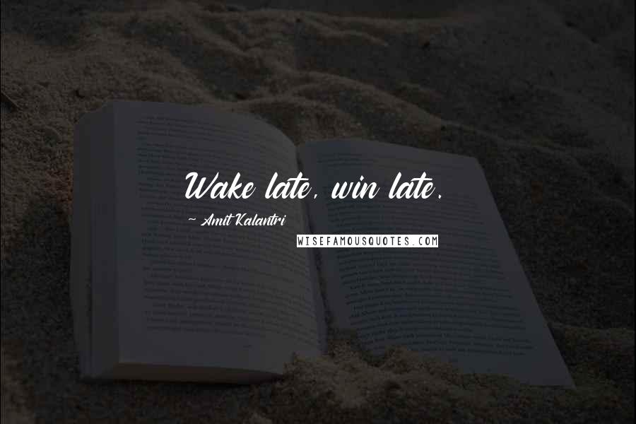 Amit Kalantri Quotes: Wake late, win late.