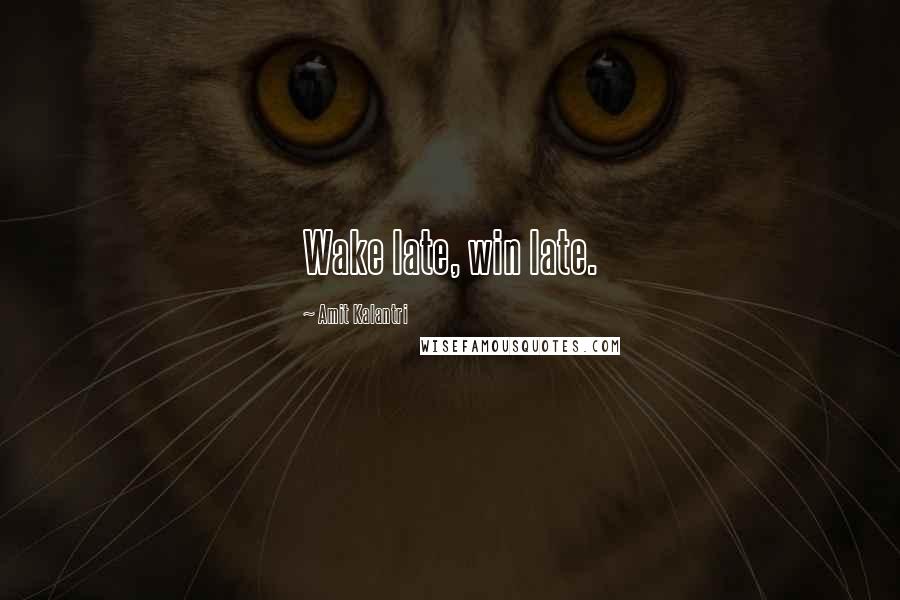 Amit Kalantri Quotes: Wake late, win late.