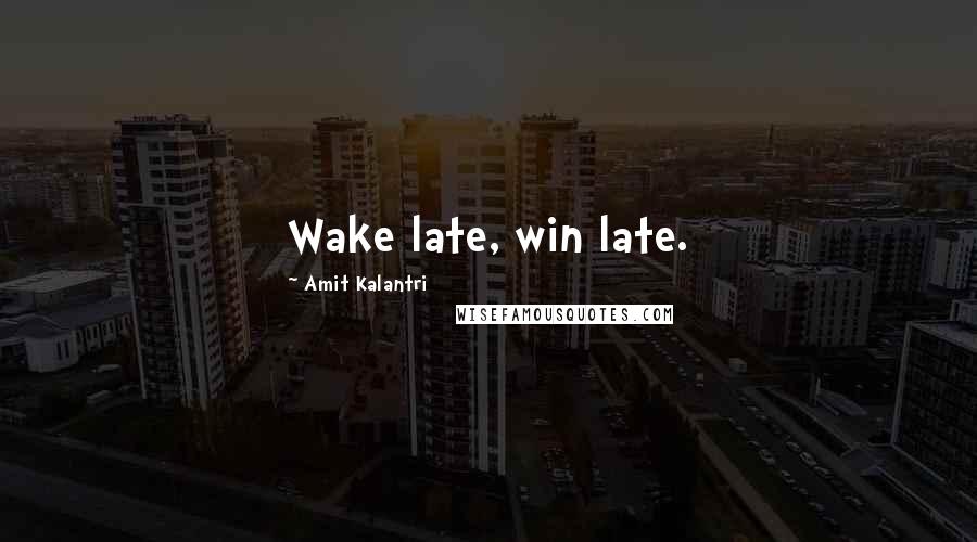 Amit Kalantri Quotes: Wake late, win late.