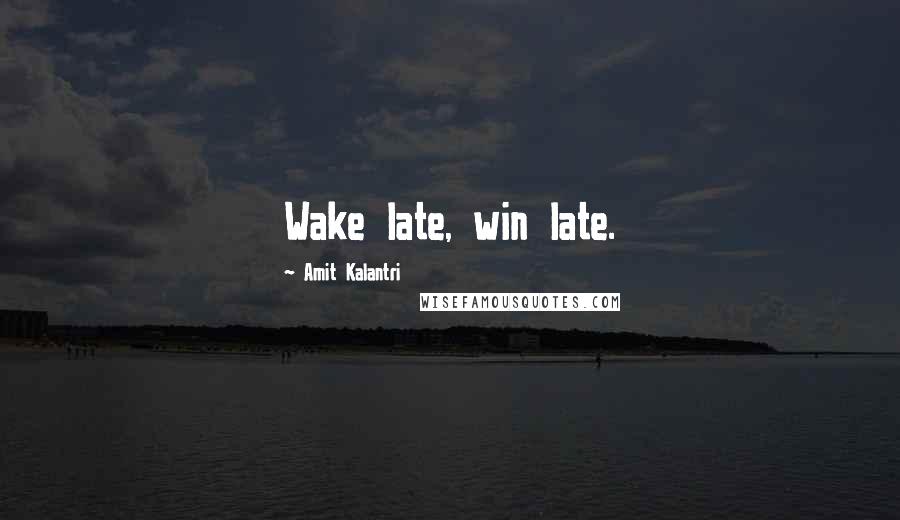 Amit Kalantri Quotes: Wake late, win late.