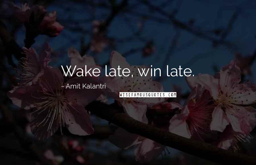 Amit Kalantri Quotes: Wake late, win late.