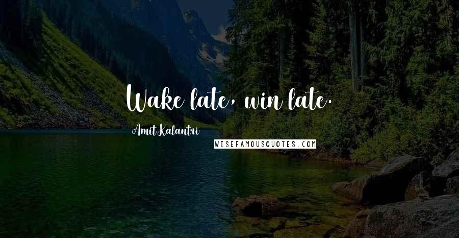 Amit Kalantri Quotes: Wake late, win late.