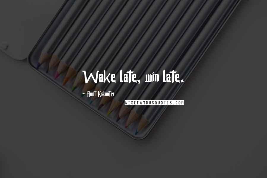 Amit Kalantri Quotes: Wake late, win late.