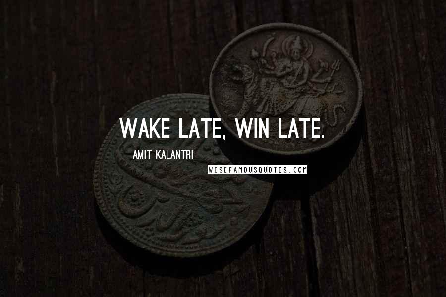 Amit Kalantri Quotes: Wake late, win late.