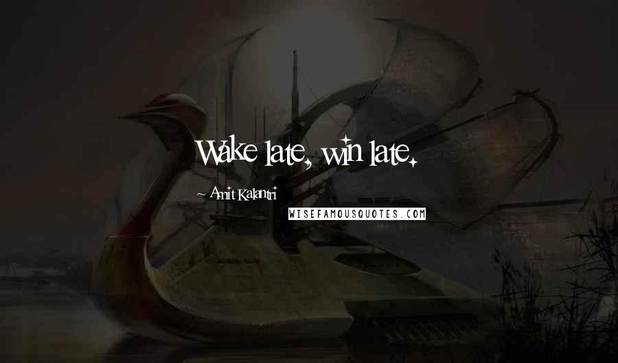 Amit Kalantri Quotes: Wake late, win late.