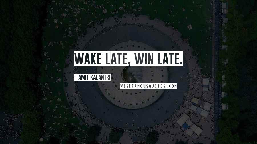 Amit Kalantri Quotes: Wake late, win late.