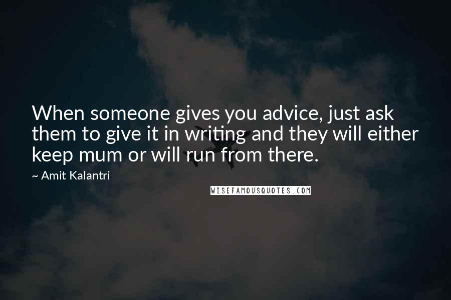 Amit Kalantri Quotes: When someone gives you advice, just ask them to give it in writing and they will either keep mum or will run from there.