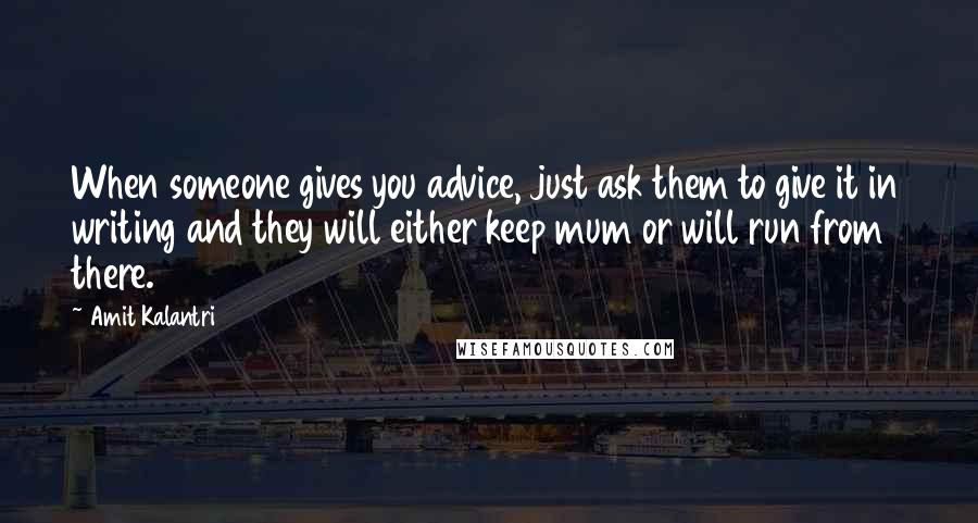 Amit Kalantri Quotes: When someone gives you advice, just ask them to give it in writing and they will either keep mum or will run from there.