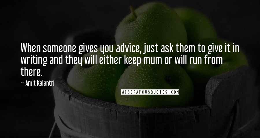 Amit Kalantri Quotes: When someone gives you advice, just ask them to give it in writing and they will either keep mum or will run from there.