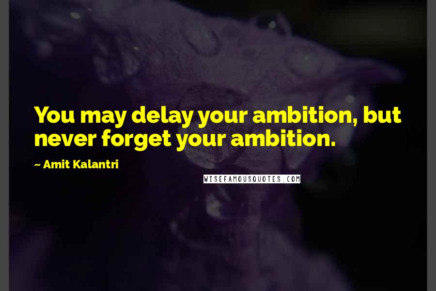 Amit Kalantri Quotes: You may delay your ambition, but never forget your ambition.
