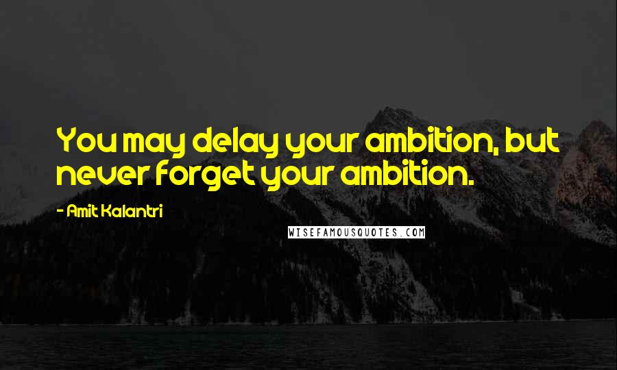 Amit Kalantri Quotes: You may delay your ambition, but never forget your ambition.