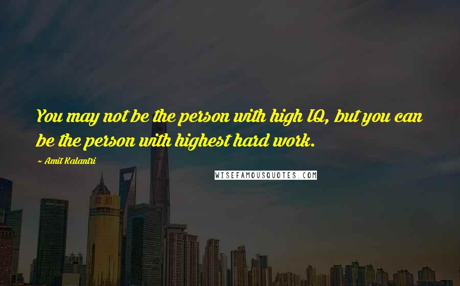 Amit Kalantri Quotes: You may not be the person with high IQ, but you can be the person with highest hard work.