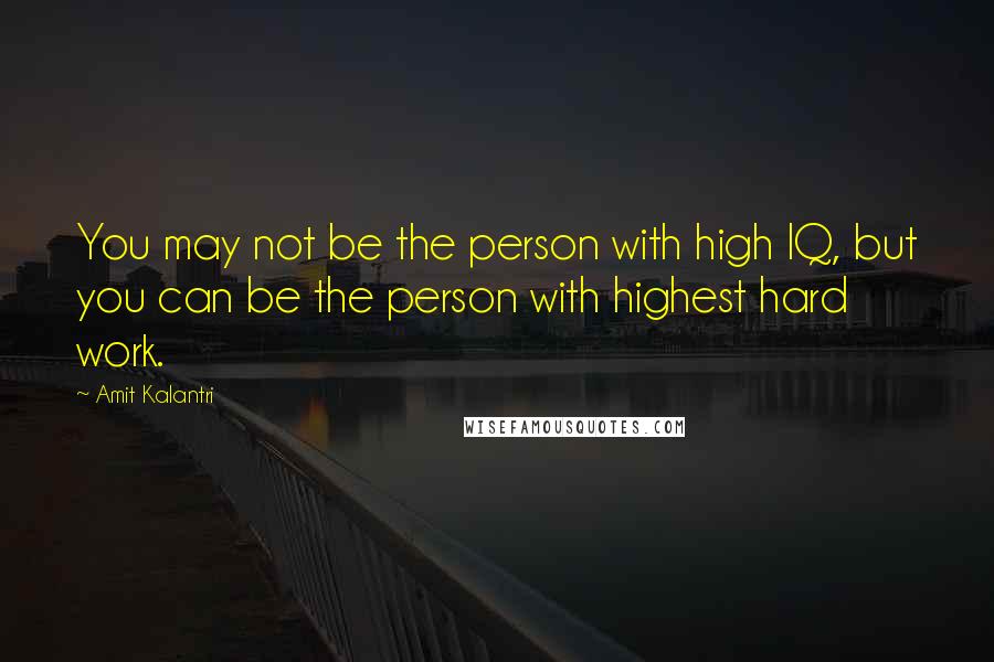 Amit Kalantri Quotes: You may not be the person with high IQ, but you can be the person with highest hard work.