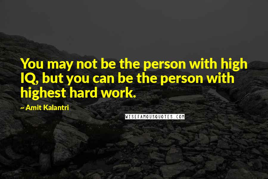 Amit Kalantri Quotes: You may not be the person with high IQ, but you can be the person with highest hard work.