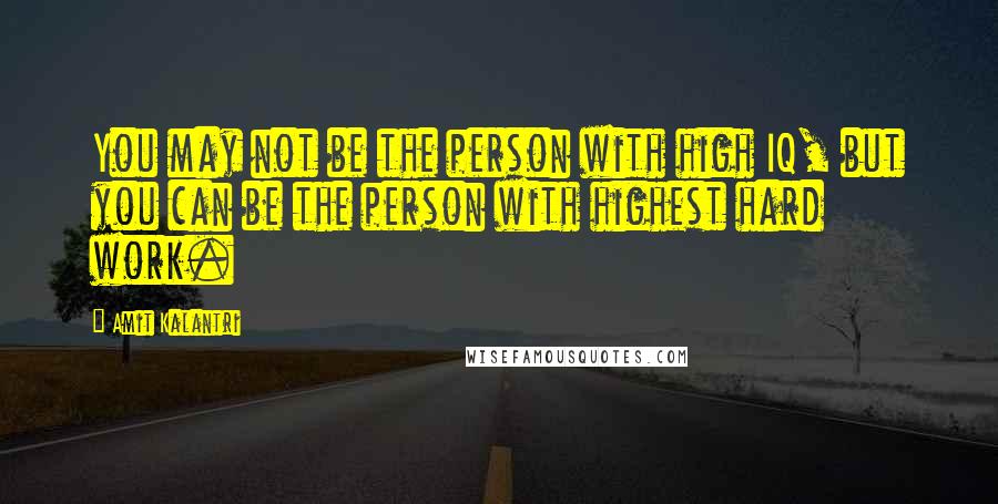 Amit Kalantri Quotes: You may not be the person with high IQ, but you can be the person with highest hard work.