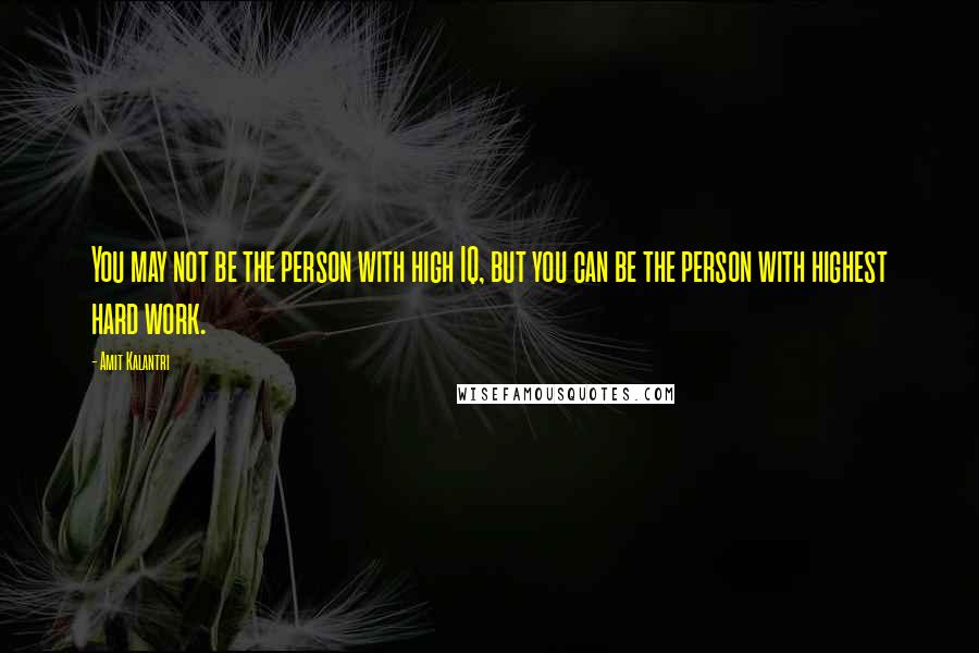 Amit Kalantri Quotes: You may not be the person with high IQ, but you can be the person with highest hard work.