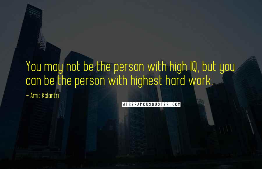 Amit Kalantri Quotes: You may not be the person with high IQ, but you can be the person with highest hard work.