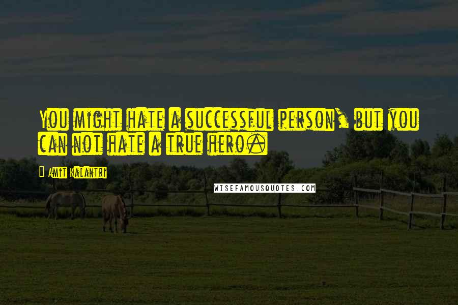 Amit Kalantri Quotes: You might hate a successful person, but you can not hate a true hero.