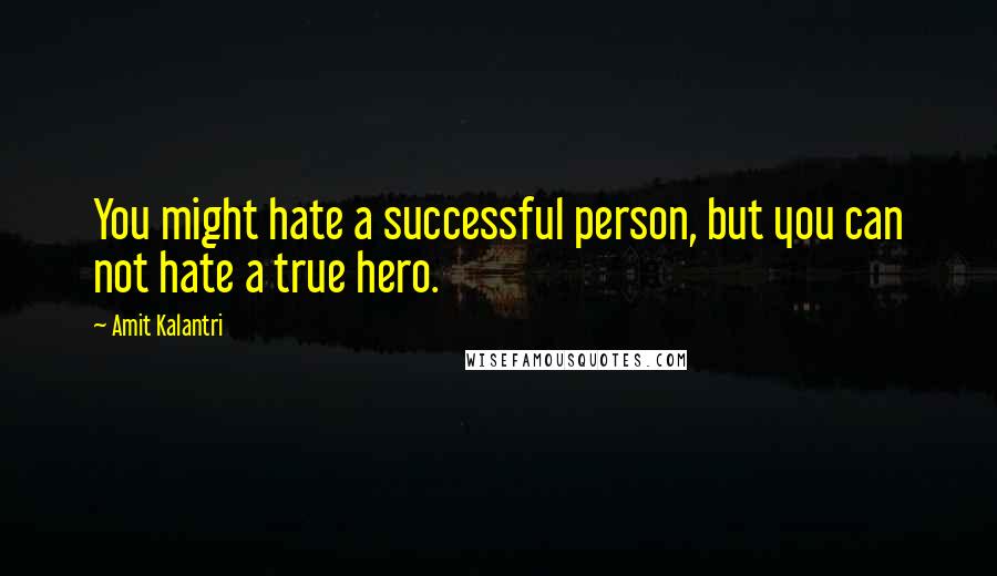 Amit Kalantri Quotes: You might hate a successful person, but you can not hate a true hero.