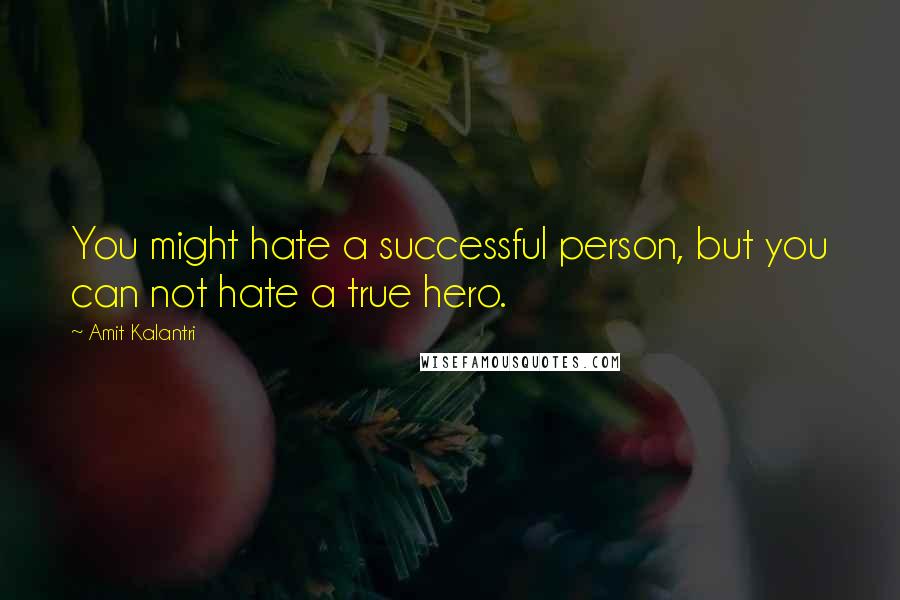 Amit Kalantri Quotes: You might hate a successful person, but you can not hate a true hero.