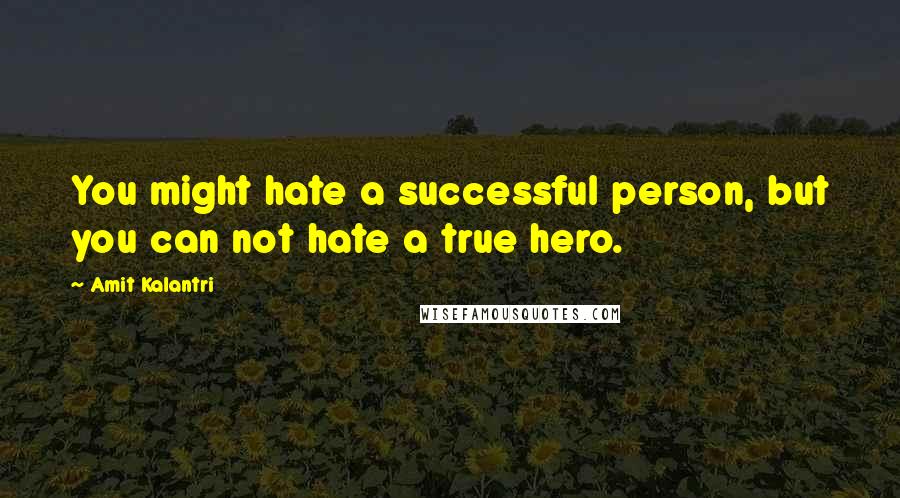 Amit Kalantri Quotes: You might hate a successful person, but you can not hate a true hero.