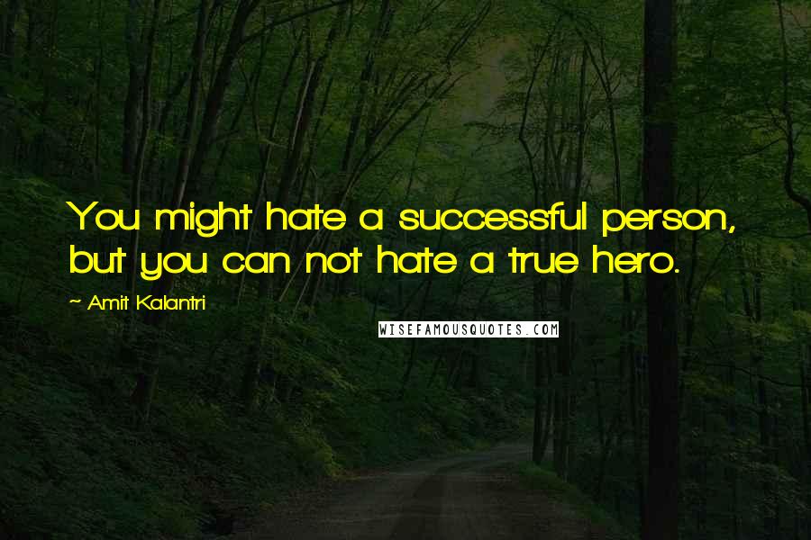 Amit Kalantri Quotes: You might hate a successful person, but you can not hate a true hero.