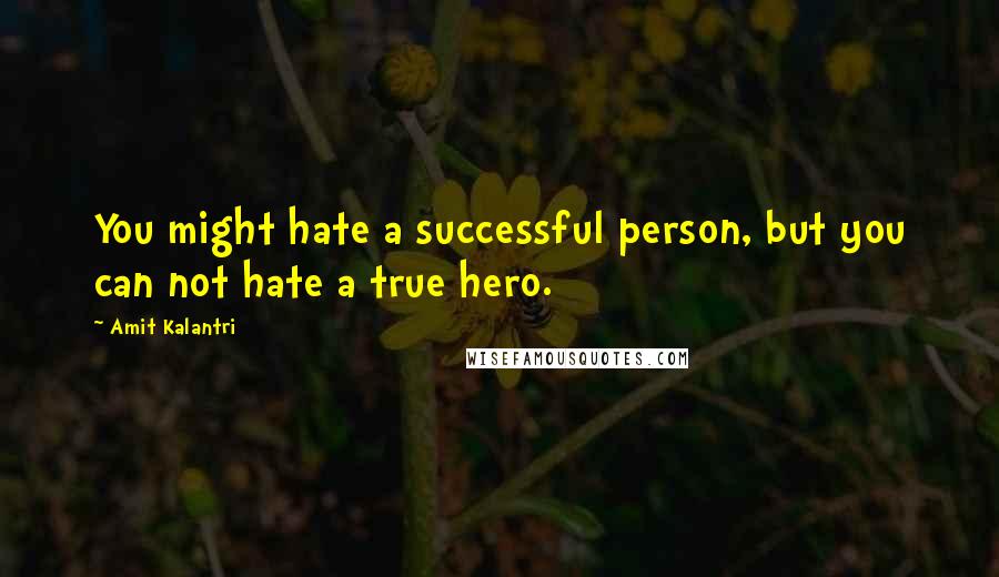 Amit Kalantri Quotes: You might hate a successful person, but you can not hate a true hero.