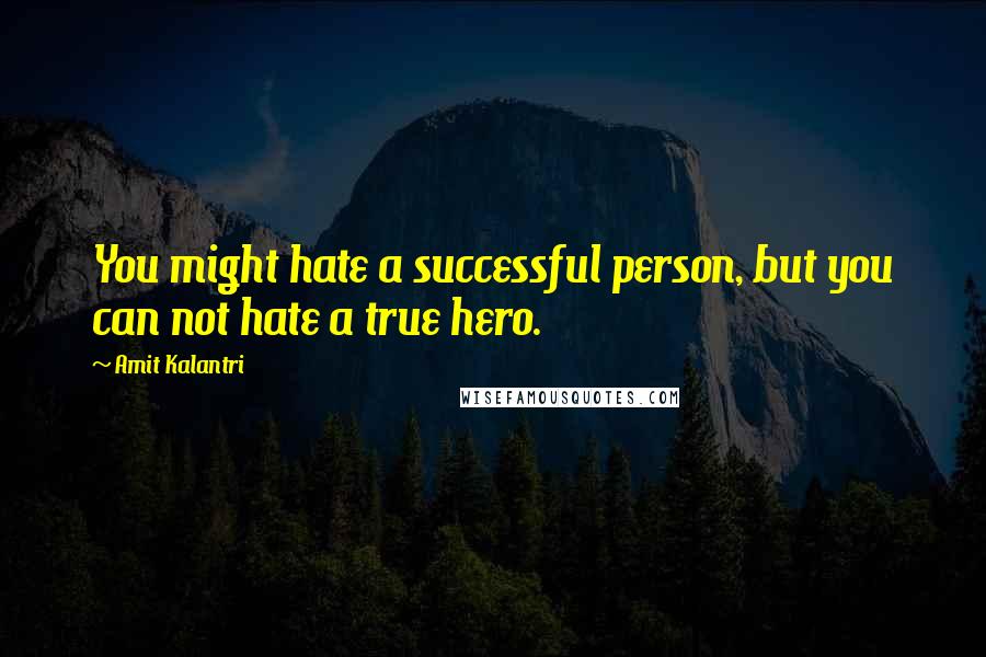 Amit Kalantri Quotes: You might hate a successful person, but you can not hate a true hero.