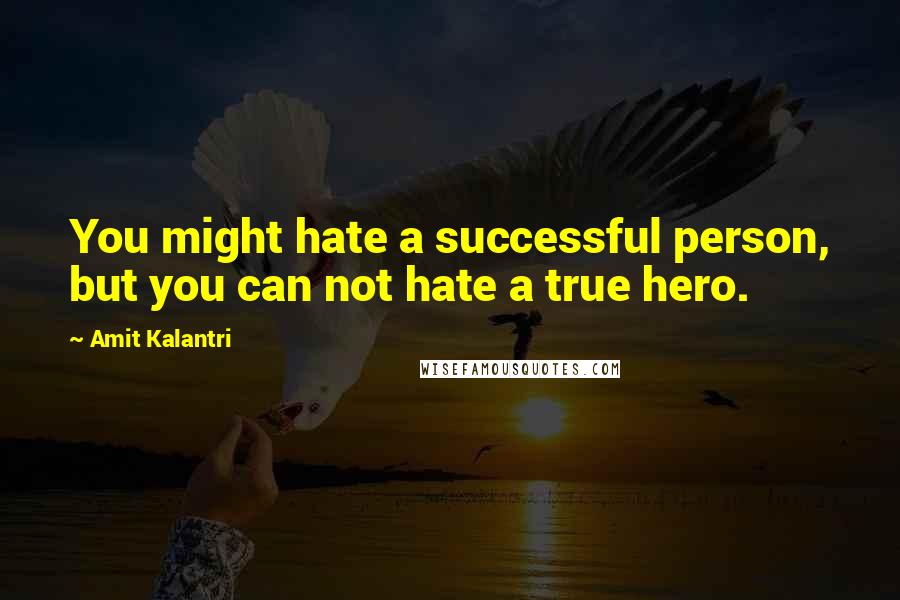 Amit Kalantri Quotes: You might hate a successful person, but you can not hate a true hero.