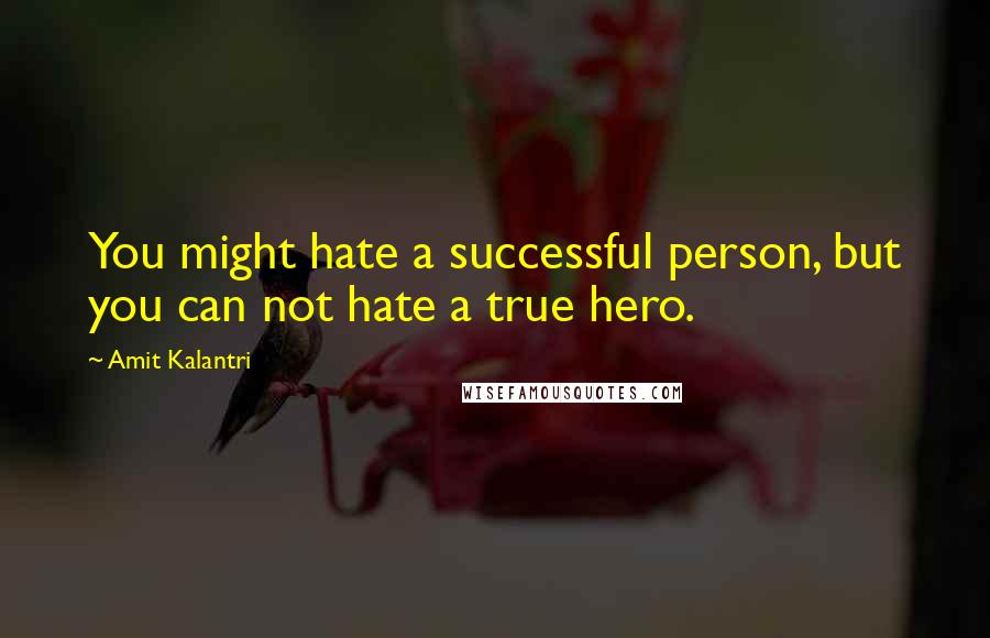 Amit Kalantri Quotes: You might hate a successful person, but you can not hate a true hero.