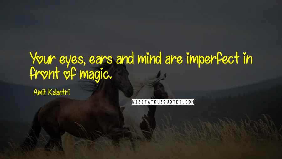 Amit Kalantri Quotes: Your eyes, ears and mind are imperfect in front of magic.