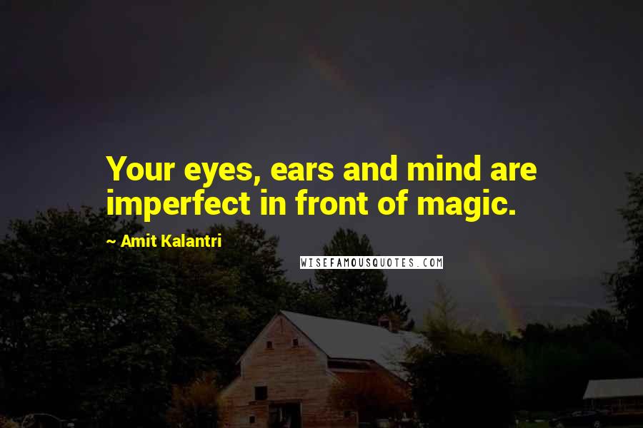 Amit Kalantri Quotes: Your eyes, ears and mind are imperfect in front of magic.