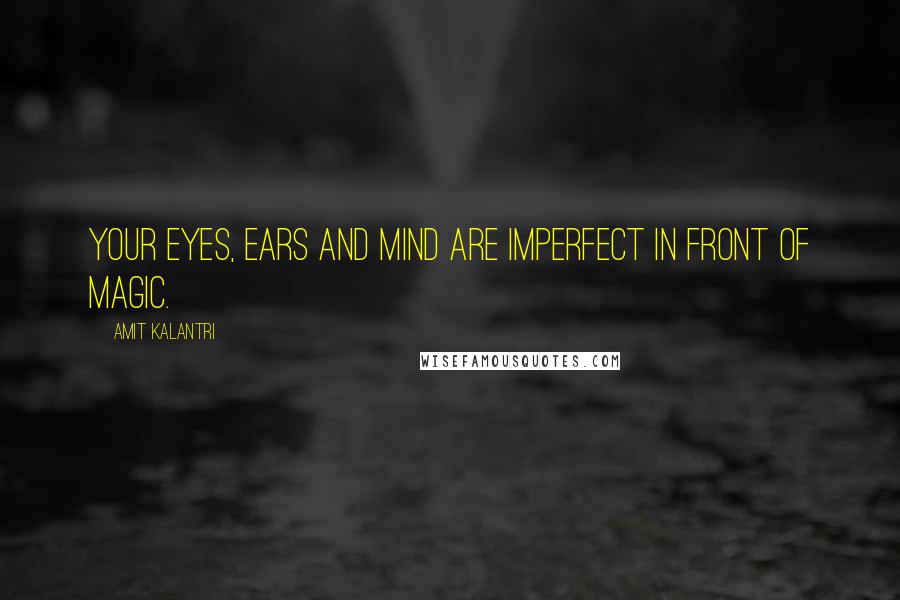 Amit Kalantri Quotes: Your eyes, ears and mind are imperfect in front of magic.