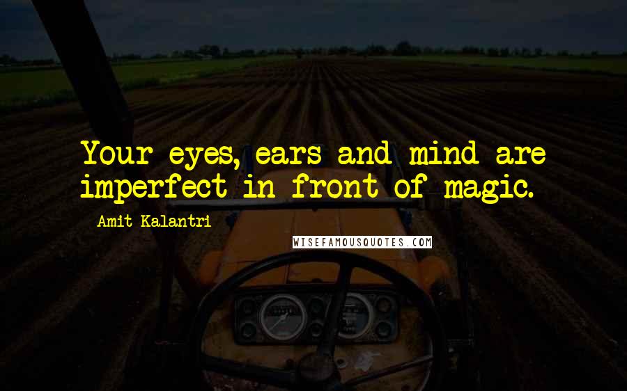 Amit Kalantri Quotes: Your eyes, ears and mind are imperfect in front of magic.