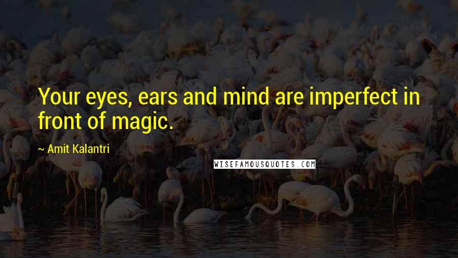 Amit Kalantri Quotes: Your eyes, ears and mind are imperfect in front of magic.