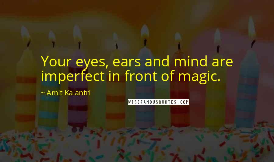 Amit Kalantri Quotes: Your eyes, ears and mind are imperfect in front of magic.