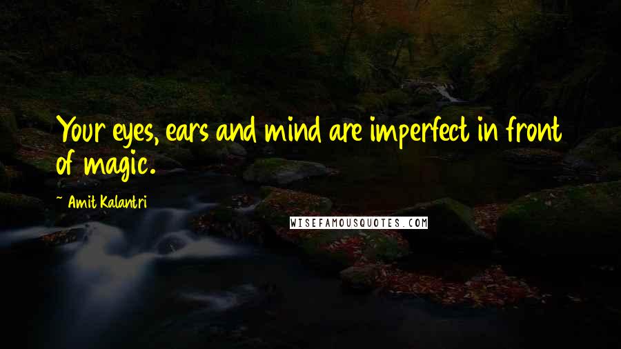 Amit Kalantri Quotes: Your eyes, ears and mind are imperfect in front of magic.