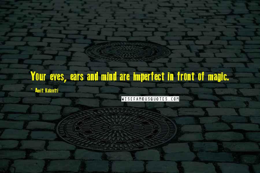 Amit Kalantri Quotes: Your eyes, ears and mind are imperfect in front of magic.