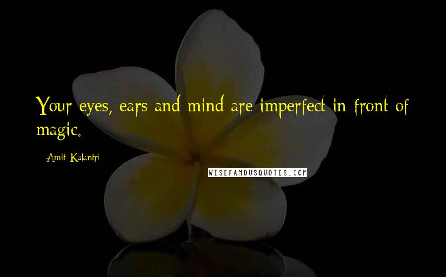 Amit Kalantri Quotes: Your eyes, ears and mind are imperfect in front of magic.