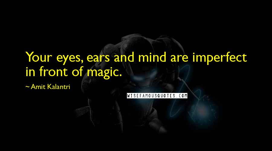 Amit Kalantri Quotes: Your eyes, ears and mind are imperfect in front of magic.