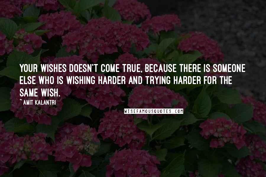 Amit Kalantri Quotes: Your wishes doesn't come true, because there is someone else who is wishing harder and trying harder for the same wish.