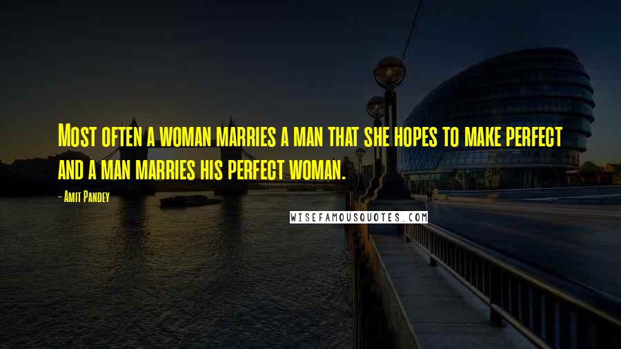 Amit Pandey Quotes: Most often a woman marries a man that she hopes to make perfect and a man marries his perfect woman.